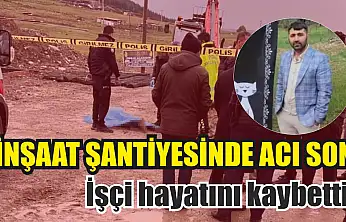 İnşaat şantiyesinde acı son: İşçi hayatını kaybetti