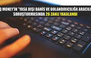 IQ Money'in 'Yasa dışı bahis ve dolandırıcılığa aracılı' soruşturmasında 26 zanlı yakalandı