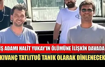 İş adamı Halit Yukay'ın ölümüne ilişkin davada, Kıvanç Tatlıtuğ tanık olarak dinlenecek