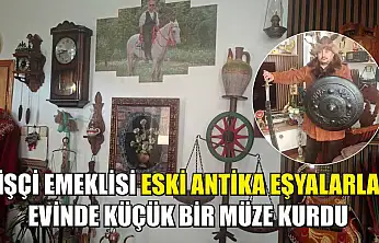 İşçi emeklisi eski antika eşyalarla evinde küçük bir müze kurdu