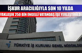 İŞKUR aracılığıyla son 10 yılda yaklaşık 250 bin engelli vatandaş işe yerleştirildi
