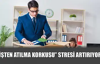 'İşten atılma korkusu' stresi artırıyor