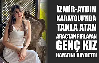 İzmir-Aydın Karayolu'nda Takla Atan Araçtan Fırlayan Genç Kız Hayatını Kaybetti