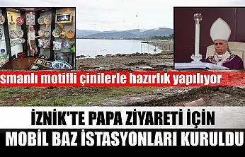 İznik'te Papa ziyareti için mobil baz istasyonları kuruldu, Osmanlı motifli çinilerle hazırlık yapılıyor