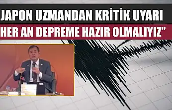 Japon uzmandan kritik uyarı: 'Her an depreme hazır olmalıyız'