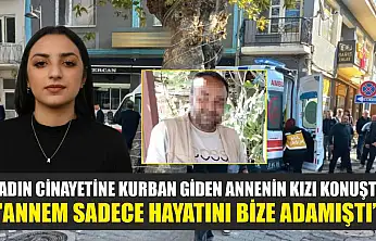 Kadın cinayetine kurban giden annenin kızı konuştu: 'Annem sadece hayatını bize adamıştı'