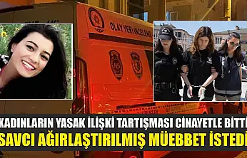Kadınların yasak ilişki tartışması cinayetle bitti, savcı ağırlaştırılmış müebbet istedi