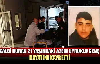 Kalbi duran 21 yaşındaki Azeri uyruklu genç hayatını kaybetti