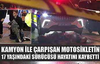 Kamyon ile çarpışan motosikletin 17 yaşındaki sürücüsü hayatını kaybetti