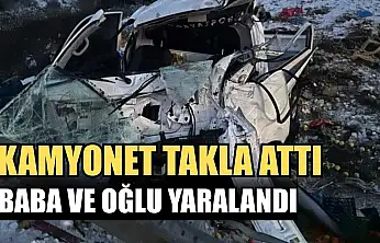 Kamyonet takla attı: Baba ve oğlu yaralandı