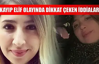Kayıp Elif olayında dikkat çeken iddialar