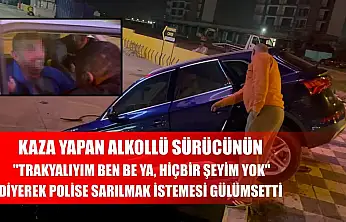 Kaza yapan alkollü sürücünün 'Trakyalıyım ben be ya, hiçbir şeyim yok' diyerek polise sarılmak istemesi gülümsetti