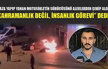 Kaza yapıp yanan motosikletin sürücüsünü alevlerden çekip aldı, 'Kahramanlık değil, insanlık görevi' dedi