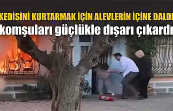 Kedisini kurtarmak için alevlerin içine daldı komşuları güçlükle dışarı çıkardı