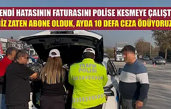 Kendi hatasının faturasını polise kesmeye çalıştı 'Biz zaten abone olduk, ayda 10 defa ceza ödüyoruz'