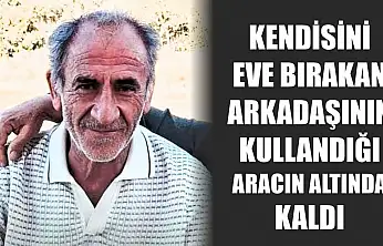 Kendisini eve bırakan arkadaşının kullandığı aracın altında kaldı