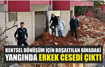 Kentsel dönüşüm için boşaltılan binadaki yangında erkek cesedi çıktı