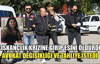Kıskançlık krizine girip eşini öldürdü, avukat değişikliği ve tahliye istedi