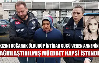 Kızını boğarak öldürüp intihar süsü veren annenin ağırlaştırılmış müebbet hapsi istendi