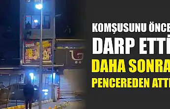 Komşusunu önce darp etti daha sonra pencereden attı