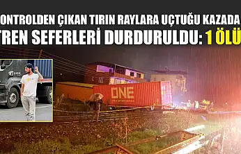 Kontrolden çıkan tırın raylara uçtuğu kazada tren seferleri durduruldu: 1 ölü