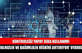 Kontrolsüz yapay zeka kullanımı 'yalnızlık ve bağımlılık riskini artırıyor' uyarısı