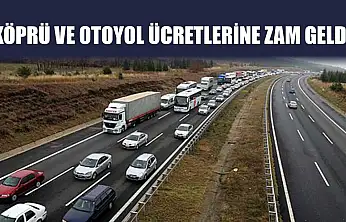 Köprü ve otoyol ücretlerine zam geldi