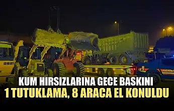 Kum hırsızlarına gece baskını: 1 tutuklama, 8 araca el konuldu