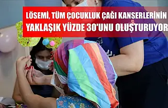 Lösemi, tüm çocukluk çağı kanserlerinin yaklaşık yüzde 30'unu oluşturuyor