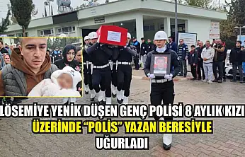 Lösemiye yenik düşen genç polisi 8 aylık kızı üzerinde 'polis' yazan beresiyle uğurladı