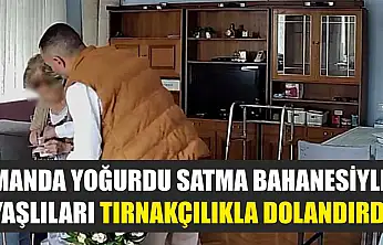 Manda yoğurdu satma bahanesiyle yaşlıları tırnakçılıkla dolandırdı