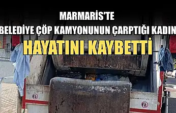 Marmaris'te Belediye çöp kamyonunun çarptığı kadın hayatını kaybetti