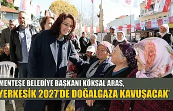Menteşe Belediye Başkanı Köksal Aras: 'Yerkesik 2027'de doğalgaza kavuşacak'