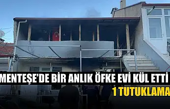 Menteşe'de bir anlık öfke evi kül etti: 1 tutuklama