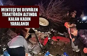 Menteşe'de devrilen traktörün altında kalan kadın yaralandı