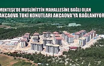 Menteşe'de Muslihittin Mahallesine bağlı olan Akçaova TOKİ konutları Akçaova'ya bağlanıyor