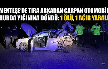 Menteşe'de tıra arkadan çarpan otomobil, hurda yığınına döndü: 1 ölü, 1 ağır yaralı