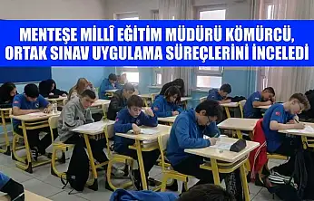 Menteşe İlçe Millî Eğitim Müdürü Kömürcü, ortak sınav uygulama süreçlerini inceledi
