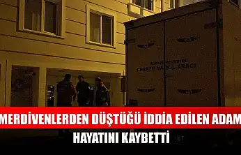 Merdivenlerden düştüğü iddia edilen adam hayatını kaybetti