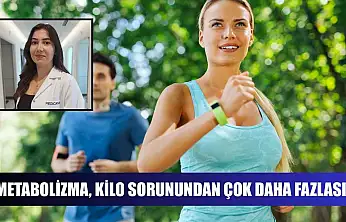 Metabolizma, kilo sorunundan çok daha fazlası