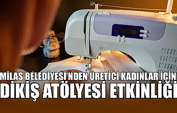 Milas Belediyesi'nden üretici kadınlar için dikiş atölyesi etkinliği