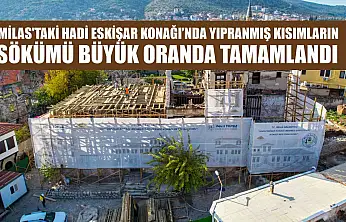 Milas'taki Hadi Eskişar Konağı'nda Yıpranmış Kısımların Sökümü Büyük Oranda Tamamlandı