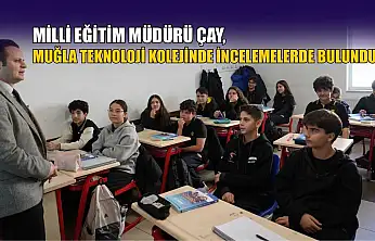 Milli Eğitim Müdürü Çay, Muğla Teknoloji Kolejinde incelemelerde bulundu