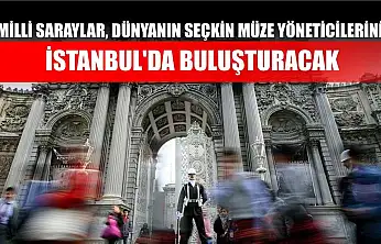 Milli Saraylar, dünyanın seçkin müze yöneticilerini İstanbul'da buluşturacak
