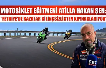 Motosiklet Eğitmeni Atilla Hakan Şen: 'Fethiye'de Kazalar Bilinçsizlikten Kaynaklanıyor'