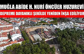 Muğla Abide H. Nuri Öncüer Huzurevi Depreme Dayanıklı Şekilde Yeniden İnşa Ediliyor