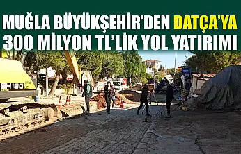 Muğla Büyükşehir'den Datça'ya 300 Milyon TL'lik Yol Yatırımı
