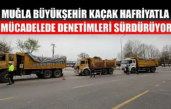 Muğla Büyükşehir Kaçak Hafriyatla Mücadelede Denetimleri Sürdürüyor