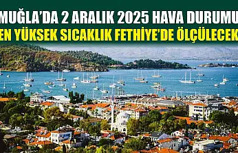 Muğla'da 2 Aralık 2025 Hava Durumu: En Yüksek Sıcaklık Fethiye'de Ölçülecek