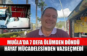Muğla'da 7 defa ölümden döndü, hayat mücadelesinden vazgeçmedi
